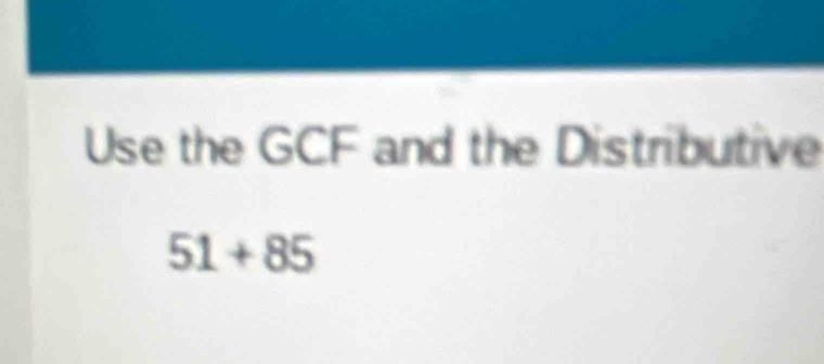 Use the GCF and the Distributive
51+85