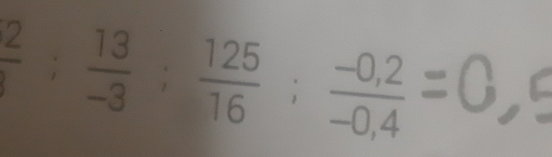  2/1 ;  13/-3 ;  125/16 ;  (-0,2)/-0,4  =