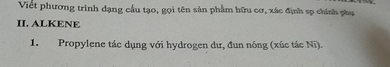 Viết phương trình dạng cấu tạo, gọi tên sản phẩm hữu cơ, xác định sp chính phụ 
II. ALKENE 
1. Propylene tác dụng với hydrogen dư, đun nóng (xúc tác Ni).