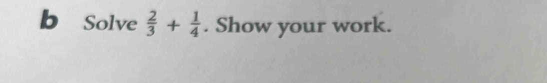 Solve  2/3 + 1/4 . Show your work.