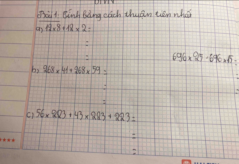 (à1 Einh bàng cach thuān tiēn what 
a) 12* 8+12* 2=
696* 25-696* 15-
b) 268* 41+268* 59=

() 56* 223+43* 223+223=