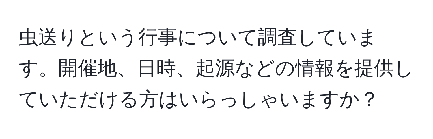 虫送りという行事について調査しています。開催地、日時、起源などの情報を提供していただける方はいらっしゃいますか？