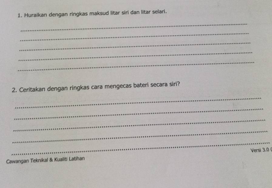 Huraikan dengan ringkas maksud litar siri dan litar selari. 
_ 
_ 
_ 
_ 
_ 
2. Ceritakan dengan ringkas cara mengecas bateri secara siri? 
_ 
_ 
_ 
_ 
_ 
Cawangan Teknikal & Kualiti Latihan Versi 3.0