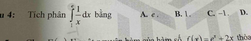 4: Tích phân ∈tlimits _1^(efrac 1)xdx bǎng A. e . B. 1. C. -1. D.
h m số f(x)=e^x+2x thỏa