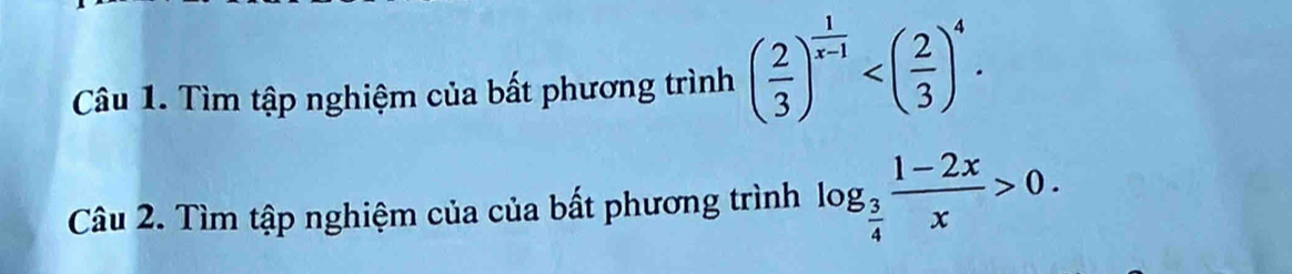 Tìm tập nghiệm của bất phương trình ( 2/3 )^ 1/x-1  . 
Câu 2. Tìm tập nghiệm của của bất phương trình log _ 3/4  (1-2x)/x >0.