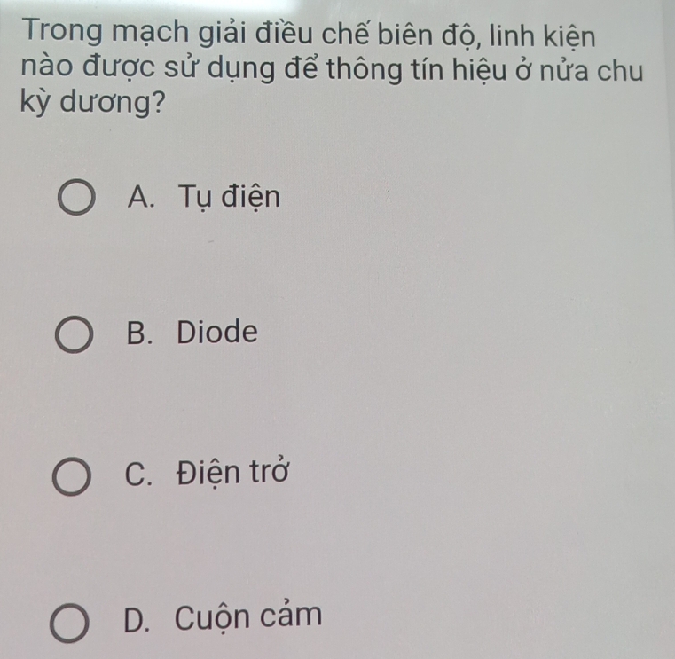 Trong mạch giải điều chế biên độ, linh kiện
nào được sử dụng để thông tín hiệu ở nửa chu
kỳ dương?
A. Tụ điện
B. Diode
C. Điện trở
D. Cuộn cảm