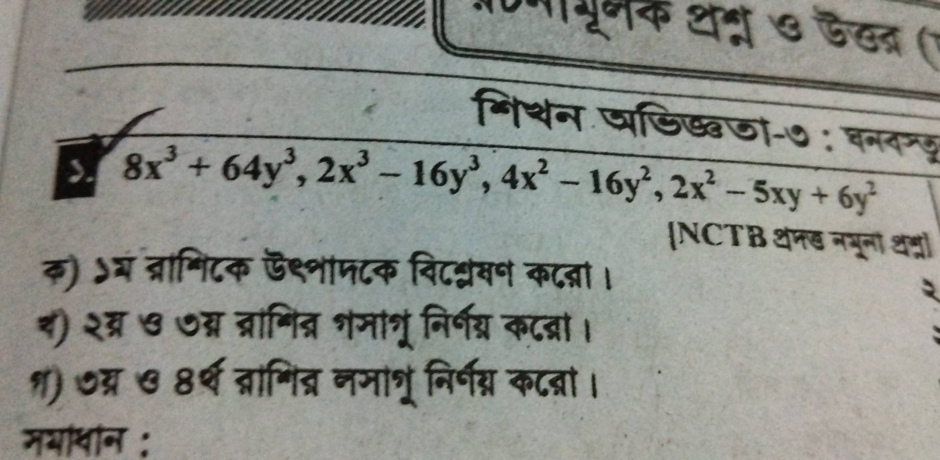 पाभूनक थम्र ७ ऐखन ()
मिशन पडिख्वजा-७ : वनदम
> 8x^3+64y^3, 2x^3-16y^3, 4x^2-16y^2, 2x^2-5xy+6y^2
[NCTB थनड नयूना थ्]
क) ऽय ब्रामिटक ऍ९्नामटक विटश्सन कटन्ना।
द) २व्र ७ ७म्न ब्रागित्र शमागूंनिर्णग्य कटब्रा।
१) ७्न ७ 8र्थ ब्रागिद्र नमाशूं निर्ग्न कन्रना।
मयधॉन :