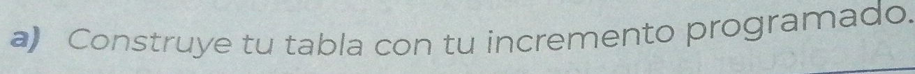 Construye tu tabla con tu incremento programado.