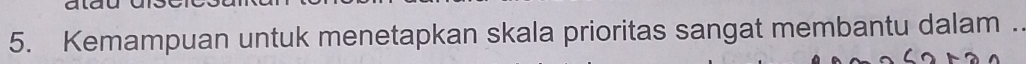 Kemampuan untuk menetapkan skala prioritas sangat membantu dalam .