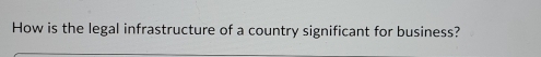 How is the legal infrastructure of a country significant for business?