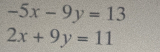 -5x-9y=13
2x+9y=11