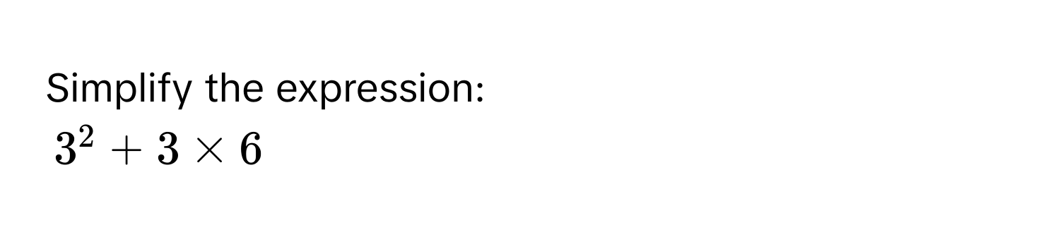 Simplify the expression:
$3^2 + 3 * 6$