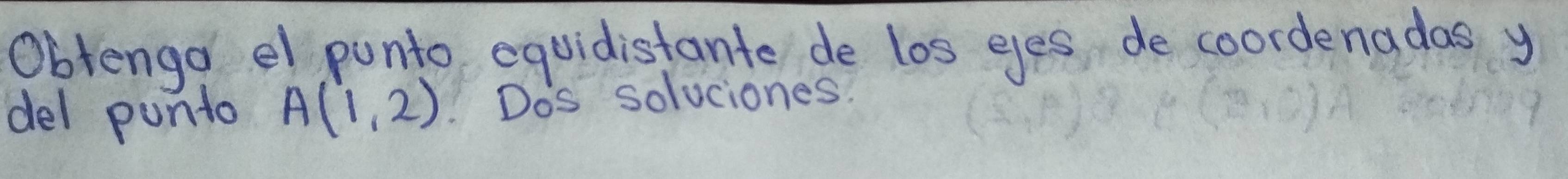 Obtengd el punto equidistante de los eyes, de coordenadas y
del punto A(1,2) Dos soluciones.