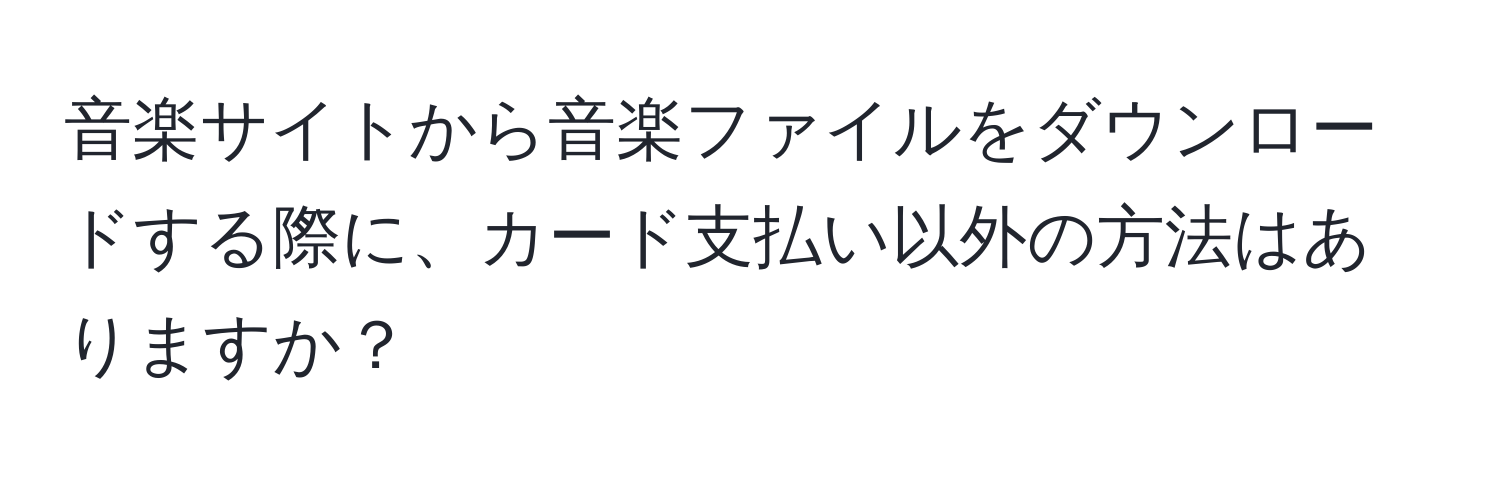 音楽サイトから音楽ファイルをダウンロードする際に、カード支払い以外の方法はありますか？