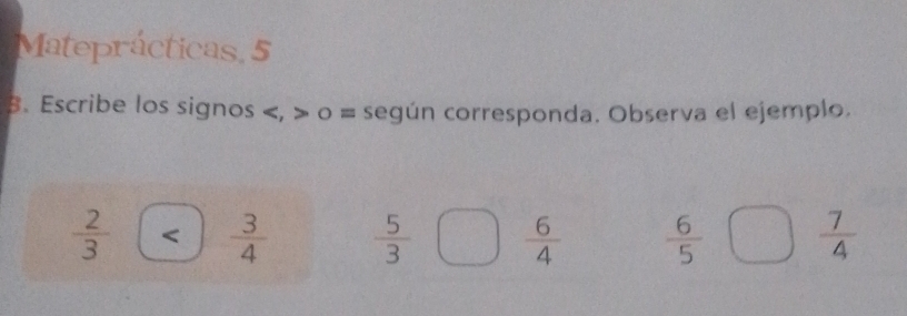 Mateprácticas, 5 
B. Escribe los signos , o = según corresponda. Observa el ejemplo.
 2/3  < <tex> 3/4   5/3   6/4   6/5   7/4 