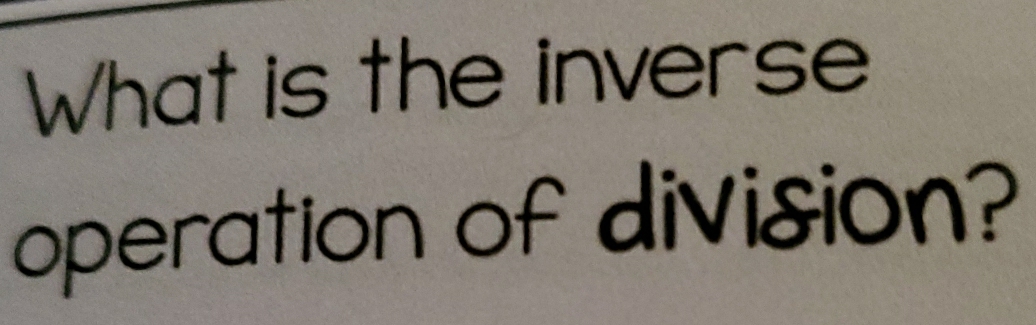 What is the inverse 
operation of division?