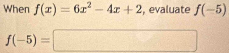 When f(x)=6x^2-4x+2 , evaluate f(-5)
f(-5)=□