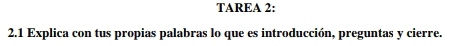 TAREA 2: 
2.1 Explica con tus propias palabras lo que es introducción, preguntas y cierre.