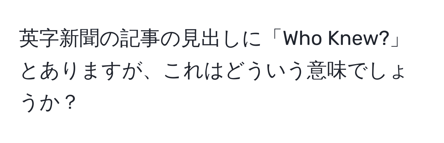 英字新聞の記事の見出しに「Who Knew?」とありますが、これはどういう意味でしょうか？