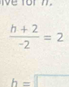 ve torn.
 (h+2)/-2 =2
h=□