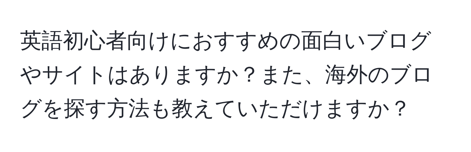 英語初心者向けにおすすめの面白いブログやサイトはありますか？また、海外のブログを探す方法も教えていただけますか？