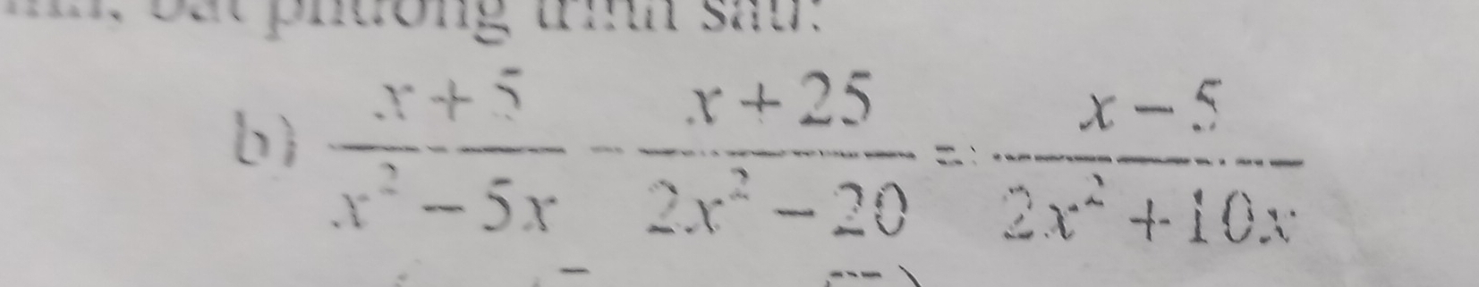 mn bat phuong umh sat. 
b  (x+5)/x^2-5x - (x+25)/2x^2-20 = (x-5)/2x^2+10x 