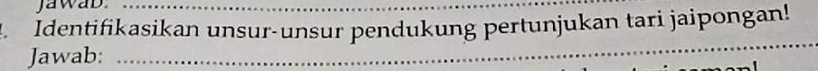 Jawab_ 
A Identifikasikan unsur-unsur pendukung pertunjukan tari jaipongan! 
Jawab:_ 
_ 
_