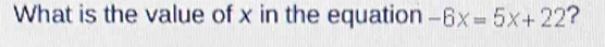 What is the value of x in the equation -6x=5x+22 ?