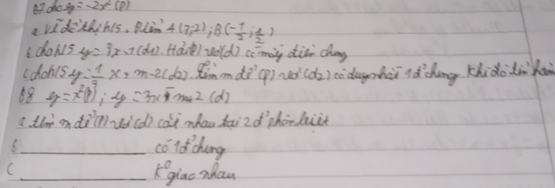 y=-2x^2(P)
a vide'thihs, Blin 4(3;2); B(- 1/2 ; 1/2 )
6 chohls y=3x-1(dy) tiái) wold) cómàg diàn chang 
(chon1s. y= 1/3 x+m-2(d2) d3^1 varphi _2 ud(d_2) codughii lǎ chong Khidodn kàn 
68 y=x^2boxed 1);-y=3x-m(d) 
a time on di( vi(d) cat nhan haizd phónhiit 
_cóldchung 
C 
_giao nhan