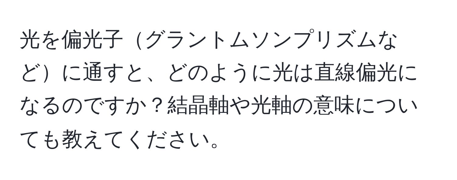 光を偏光子グラントムソンプリズムなどに通すと、どのように光は直線偏光になるのですか？結晶軸や光軸の意味についても教えてください。