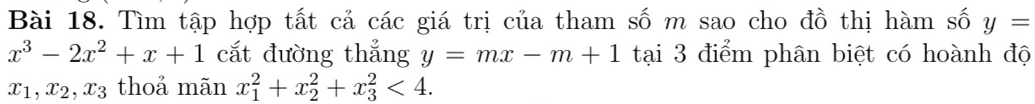 Tìm tập hợp tất cả các giá trị của tham số m sao cho đồ thị hàm số y=
x^3-2x^2+x+1 cắt đường thẳng y=mx-m+1 tại 3 điểm phân biệt có hoành độ
x_1, x_2, x_3 thoả mãn x_1^2+x_2^2+x_3^2<4</tex>.