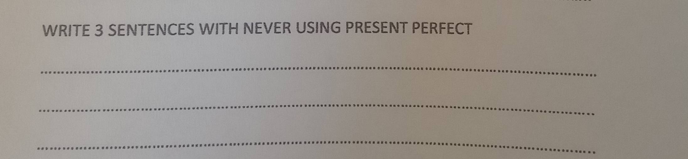 WRITE 3 SENTENCES WITH NEVER USING PRESENT PERFECT 
_ 
_ 
_