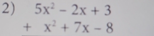 beginarrayr 5x^2-2x+3 +x^2+7x-8endarray