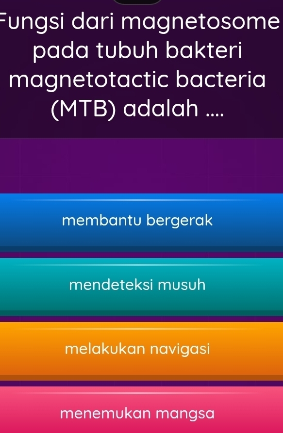 ungsi dari magnetosome
pada tubuh bakteri
magnetotactic bacteria
(MTB) I adalah ....
membantu bergerak
mendeteksi musuh
melakukan navigasi
menemukan mangsa