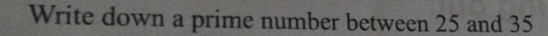 Write down a prime number between 25 and 35