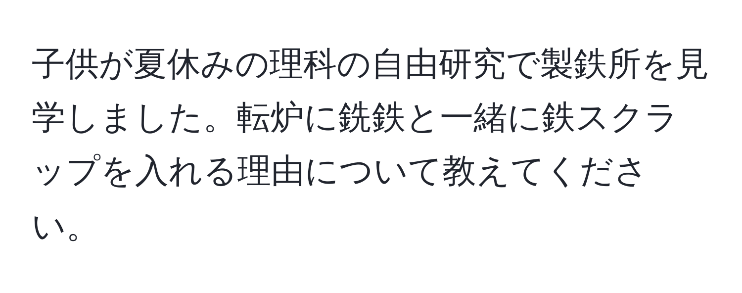 子供が夏休みの理科の自由研究で製鉄所を見学しました。転炉に銑鉄と一緒に鉄スクラップを入れる理由について教えてください。