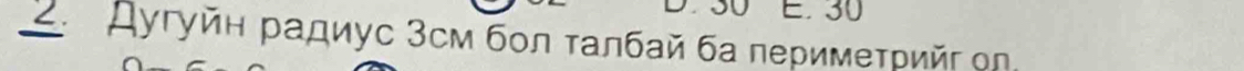 30
_ 2. Дугуйη радиус 3см бοл τалбай ба перимеτрийг ол,