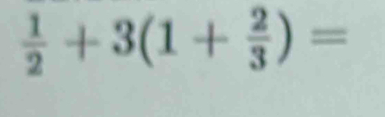  1/2 +3(1+ 2/3 )=