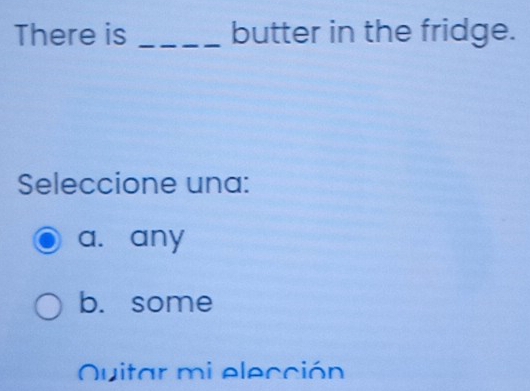 There is _butter in the fridge.
Seleccione una:
a. any
b.some
Quitar mi elección