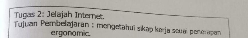 Tugas 2: Jelajah Internet. 
Tujuan Pembelajaran : mengetahui sikap kerja seuai penerapan 
ergonomic.