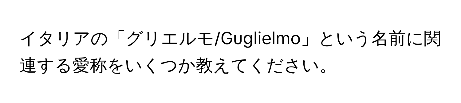 イタリアの「グリエルモ/Guglielmo」という名前に関連する愛称をいくつか教えてください。