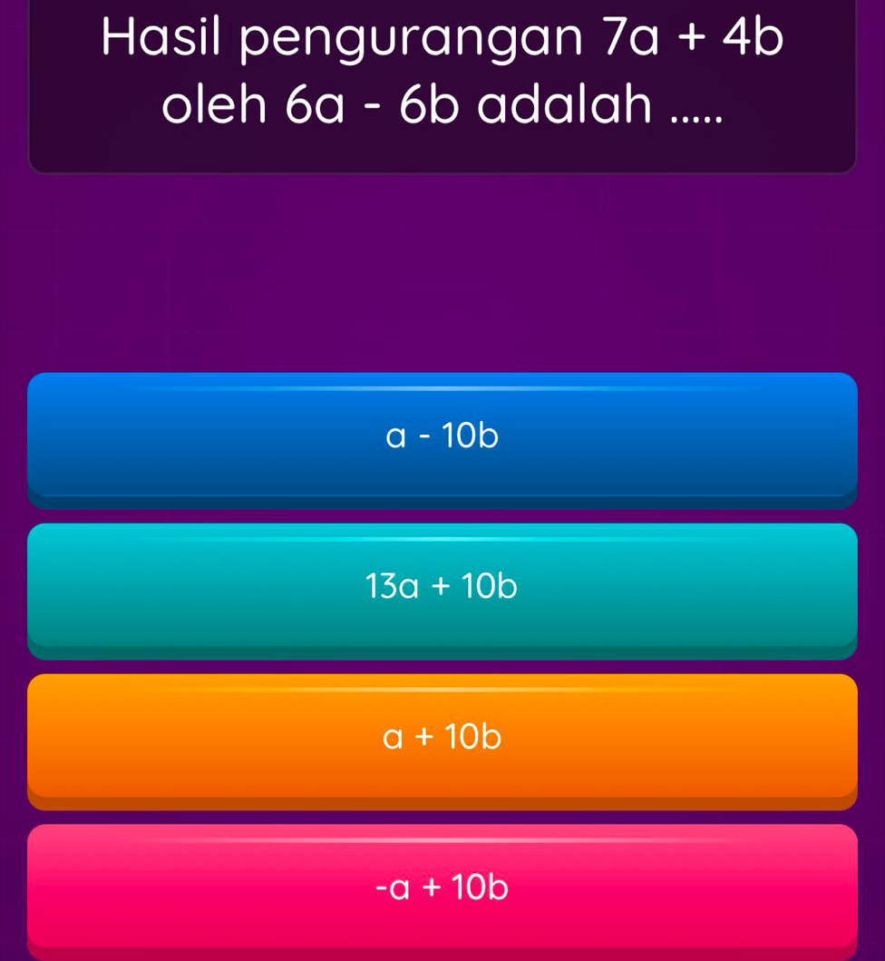 Hasil pengurangan 7a+4b
oleh I 6a-6b adalah .....
a - 10b
13a+10b
a+10b
-a+10b