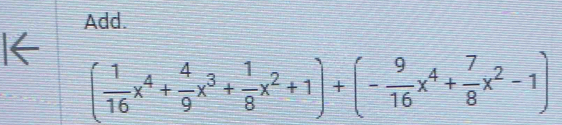 Add. 
I←
( 1/16 x^4+ 4/9 x^3+ 1/8 x^2+1)+(- 9/16 x^4+ 7/8 x^2-1)