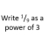 Write ¹/ as a 
power of 3