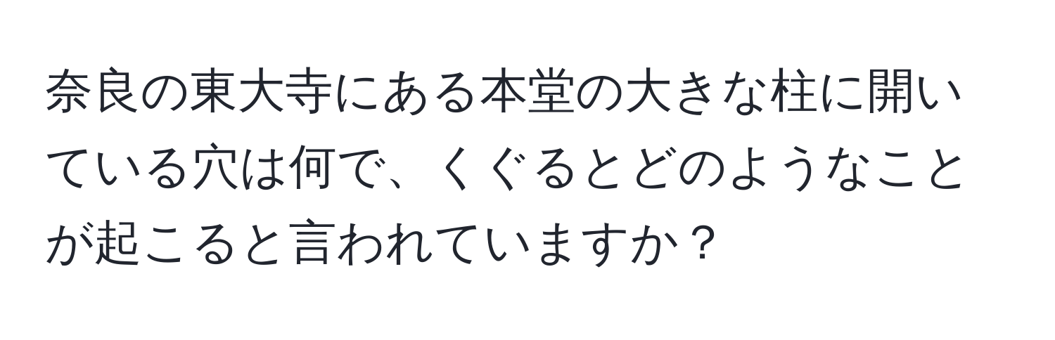 奈良の東大寺にある本堂の大きな柱に開いている穴は何で、くぐるとどのようなことが起こると言われていますか？