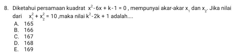 Diketahui persamaan kuadrat x^2-6x+k-1=0 , mempunyai akar-akar x_1 dan X_2. Jika nilai
dari x_1^(2+x_2^2=10 ,maka nilai k^2)-2k+1 adalah....
A. 165
B. 166
C. 167
D. 168
E. 169