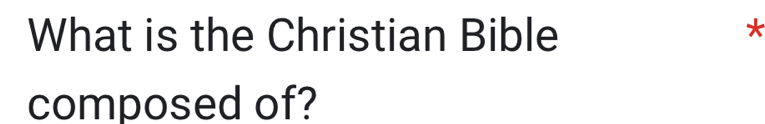 What is the Christian Bible 
* 
composed of?