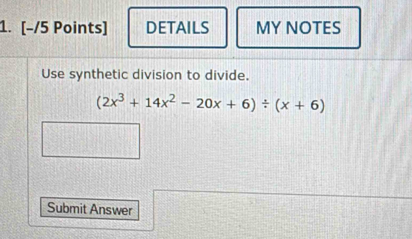 DETAILS MY NOTES 
Use synthetic division to divide.
(2x^3+14x^2-20x+6)/ (x+6)
Submit Answer