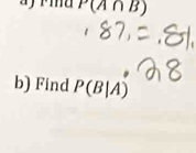 P(A∩ B)
b) Find P(B|A)