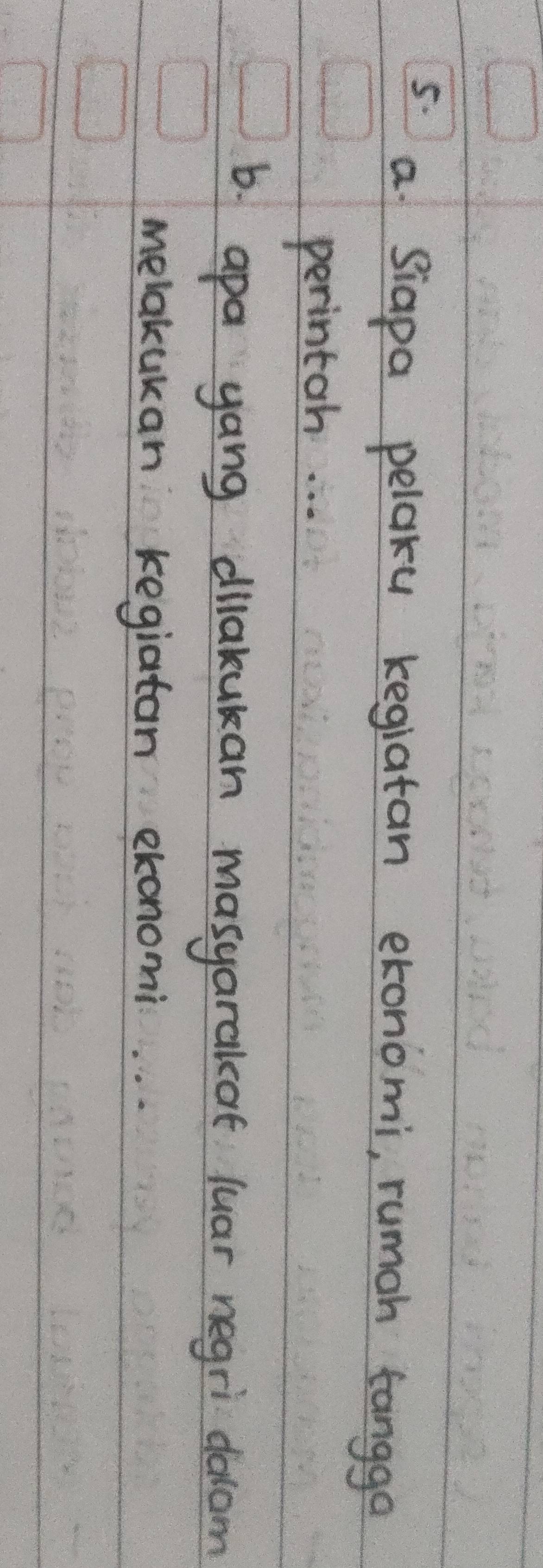 a Siapa pelaku kegiatan exonomi, rumoh fangga 
perintah. . . 
b. apa yang dilakukan masyarakof luar negri docam 
melakukan kegiatan ekonomi. . .